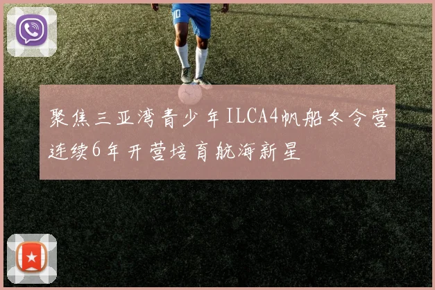 聚焦三亚湾青少年ILCA4帆船冬令营连续6年开营培育航海新星