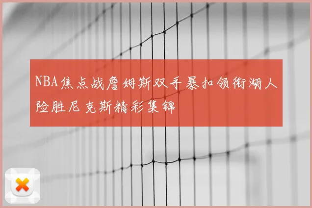 NBA焦点战詹姆斯双手暴扣领衔湖人险胜尼克斯精彩集锦