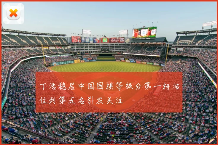 丁浩稳居中国围棋等级分第一柯洁位列第五名引发关注