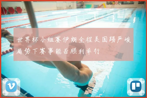 世界杯小组赛伊朗全程美国踢严峻局势下赛事能否顺利举行