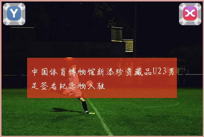 中国体育博物馆新添珍贵藏品U23男足签名纪念物入驻